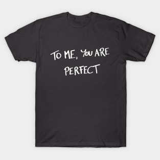 To me, you are perfect T-Shirt